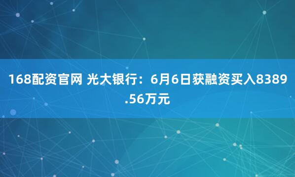 168配资官网 光大银行：6月6日获融资买入8389.56万元