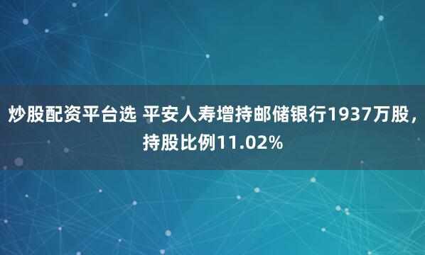 炒股配资平台选 平安人寿增持邮储银行1937万股，持股比例11.02%
