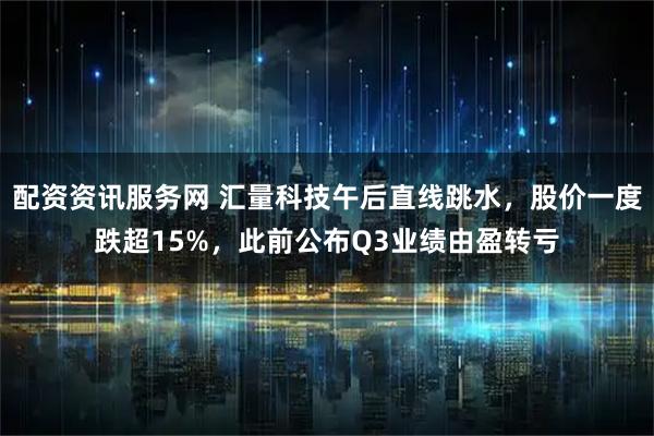 配资资讯服务网 汇量科技午后直线跳水，股价一度跌超15%，此前公布Q3业绩由盈转亏